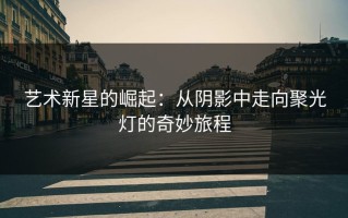 艺术新星的崛起：从阴影中走向聚光灯的奇妙旅程