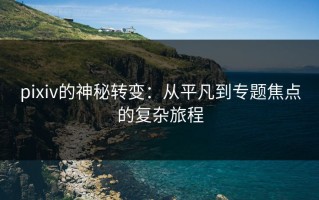 pixiv的神秘转变：从平凡到专题焦点的复杂旅程