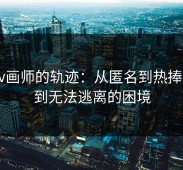 Pixiv画师的轨迹：从匿名到热捧，再到无法逃离的困境