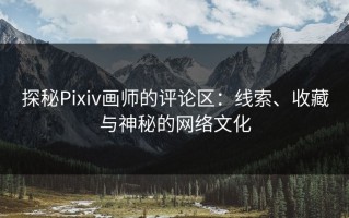 探秘Pixiv画师的评论区：线索、收藏与神秘的网络文化