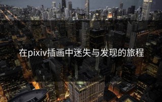 在pixiv插画中迷失与发现的旅程