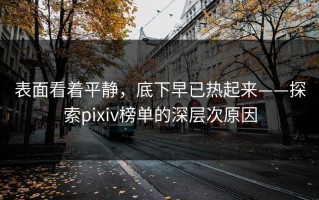 表面看着平静，底下早已热起来——探索pixiv榜单的深层次原因