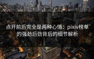 点开前后完全是两种心情：pixiv榜单的强劲后劲背后的细节解析
