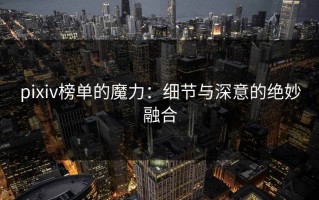 pixiv榜单的魔力：细节与深意的绝妙融合