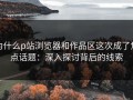 为什么p站浏览器和作品区这次成了焦点话题：深入探讨背后的线索