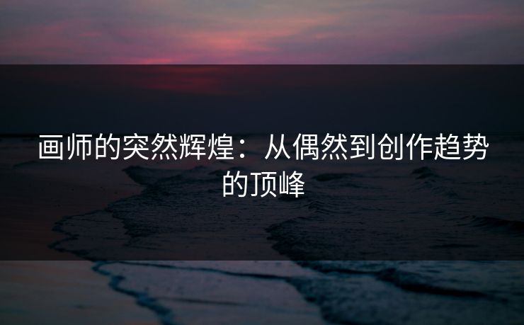 画师的突然辉煌:从偶然到创作趋势的顶峰-第1张图片-p站助手导航站 | p站搬运工视频库 画师的突然辉煌:从偶然到创作趋势的顶峰-第1张图片-p站助手导航站 | p站搬运工视频库