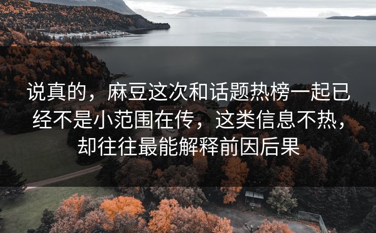 说真的，麻豆这次和话题热榜一起已经不是小范围在传，这类信息不热，却往往最能解释前因后果-第1张图片-p站助手导航站 | p站搬运工视频库