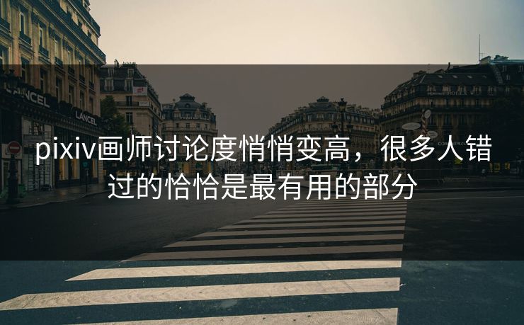pixiv画师讨论度悄悄变高，很多人错过的恰恰是最有用的部分-第1张图片-p站助手导航站 | p站搬运工视频库