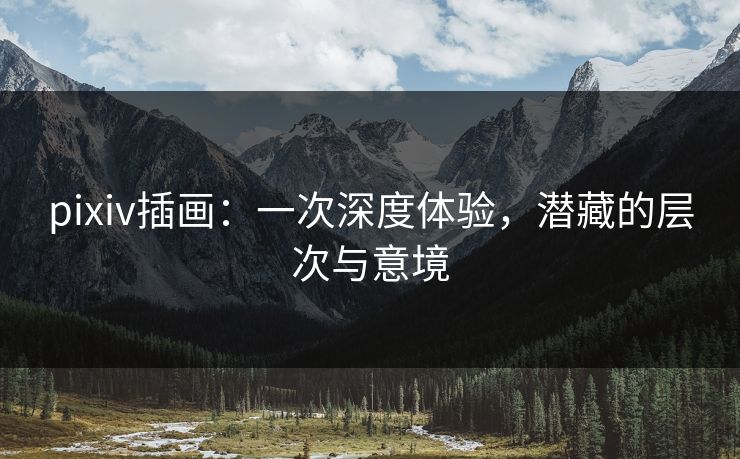 pixiv插画：一次深度体验，潜藏的层次与意境-第1张图片-p站助手导航站 | p站搬运工视频库
