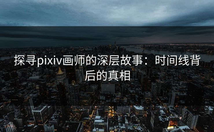 探寻pixiv画师的深层故事：时间线背后的真相-第1张图片-p站助手导航站 | p站搬运工视频库