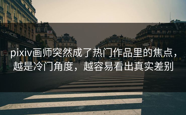 pixiv画师突然成了热门作品里的焦点，越是冷门角度，越容易看出真实差别-第1张图片-p站助手导航站 | p站搬运工视频库