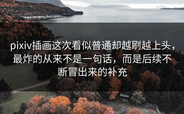 pixiv插画这次看似普通却越刷越上头，最炸的从来不是一句话，而是后续不断冒出来的补充-第1张图片-p站助手导航站 | p站搬运工视频库