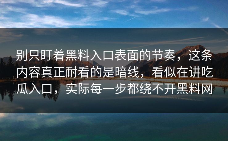 别只盯着黑料入口表面的节奏，这条内容真正耐看的是暗线，看似在讲吃瓜入口，实际每一步都绕不开黑料网-第1张图片-p站助手导航站 | p站搬运工视频库