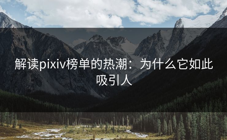 解读pixiv榜单的热潮：为什么它如此吸引人-第1张图片-p站助手导航站 | p站搬运工视频库