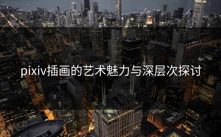 pixiv插画的艺术魅力与深层次探讨-第1张图片-p站助手导航站 | p站搬运工视频库 pixiv插画的艺术魅力与深层次探讨-第1张图片-p站助手导航站 | p站搬运工视频库